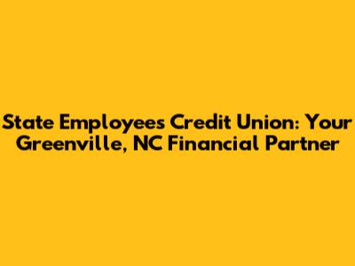 State Employees Credit Union: Your Greenville, NC Financial Partner