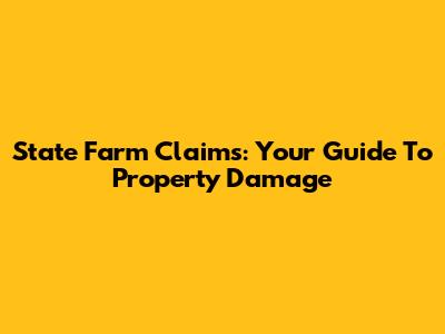 State Farm Claims: Your Guide To Property Damage