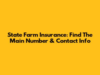 State Farm Insurance: Find The Main Number & Contact Info