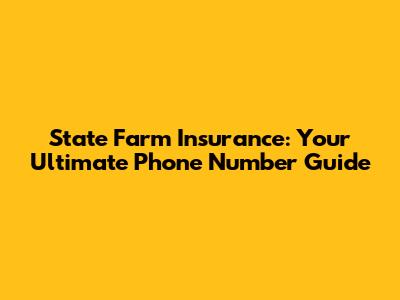 State Farm Insurance: Your Ultimate Phone Number Guide