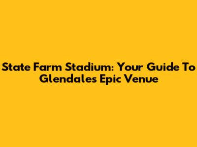 State Farm Stadium: Your Guide To Glendale's Epic Venue