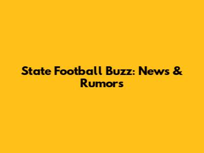 State Football Buzz: News & Rumors