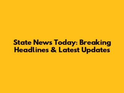 State News Today: Breaking Headlines & Latest Updates