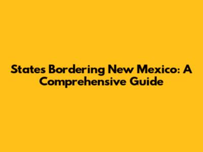 States Bordering New Mexico: A Comprehensive Guide