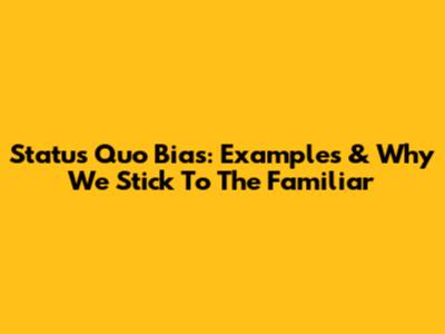 Status Quo Bias: Examples & Why We Stick To The Familiar
