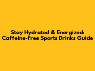 Stay Hydrated & Energized: Caffeine-Free Sports Drinks Guide