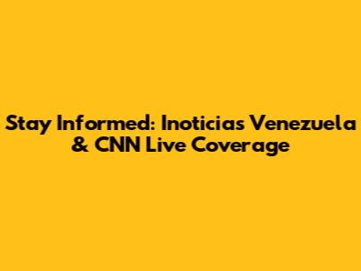 Stay Informed: Inoticias Venezuela & CNN Live Coverage