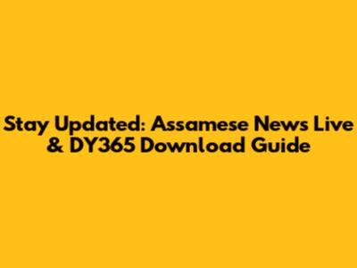 Stay Updated: Assamese News Live & DY365 Download Guide