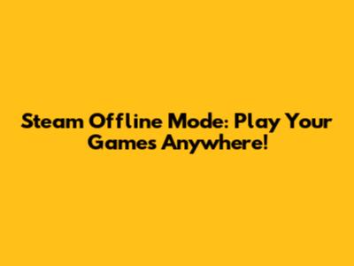 Steam Offline Mode: Play Your Games Anywhere!