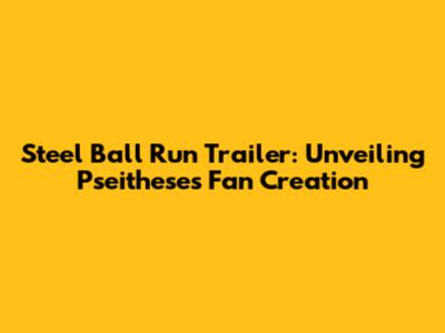 Steel Ball Run Trailer: Unveiling Pseithese's Fan Creation