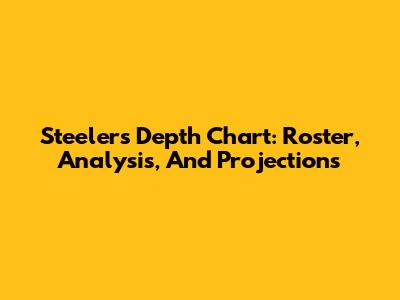 Steelers Depth Chart: Roster, Analysis, And Projections