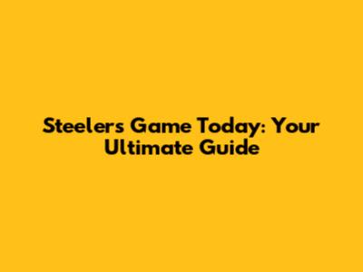 Steelers Game Today: Your Ultimate Guide