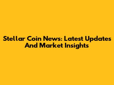 Stellar Coin News: Latest Updates And Market Insights
