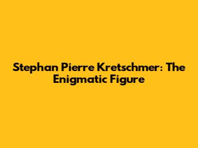 Stephan Pierre Kretschmer: The Enigmatic Figure