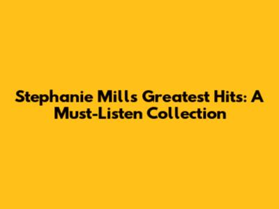 Stephanie Mills' Greatest Hits: A Must-Listen Collection