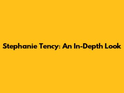 Stephanie Tency: An In-Depth Look