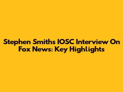 Stephen Smith's IOSC Interview On Fox News: Key Highlights