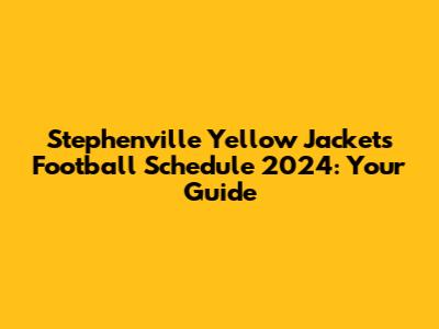 Stephenville Yellow Jackets Football Schedule 2024: Your Guide