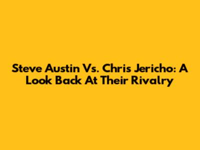 Steve Austin Vs. Chris Jericho: A Look Back At Their Rivalry