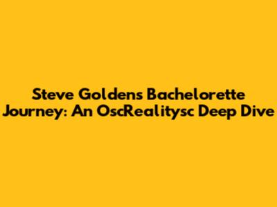 Steve Golden's Bachelorette Journey: An OscRealitysc Deep Dive
