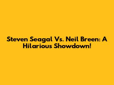 Steven Seagal Vs. Neil Breen: A Hilarious Showdown!