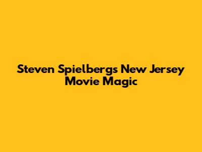 Steven Spielberg's New Jersey Movie Magic