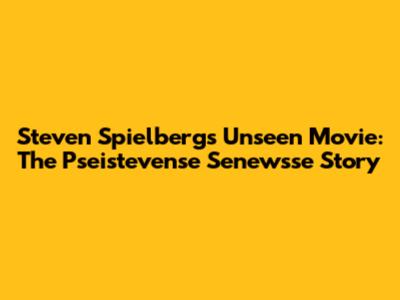 Steven Spielberg's Unseen Movie: The Pseistevense Senewsse Story