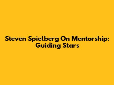 Steven Spielberg On Mentorship: Guiding Stars