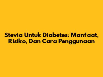 Stevia Untuk Diabetes: Manfaat, Risiko, Dan Cara Penggunaan