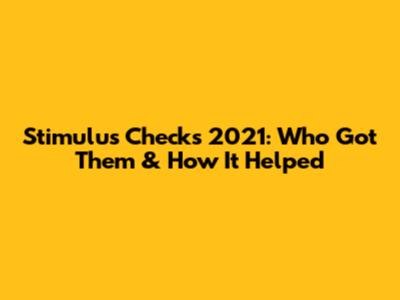 Stimulus Checks 2021: Who Got Them & How It Helped