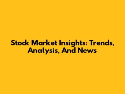 Stock Market Insights: Trends, Analysis, And News