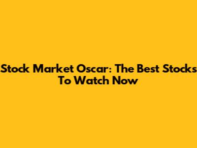Stock Market Oscar: The Best Stocks To Watch Now