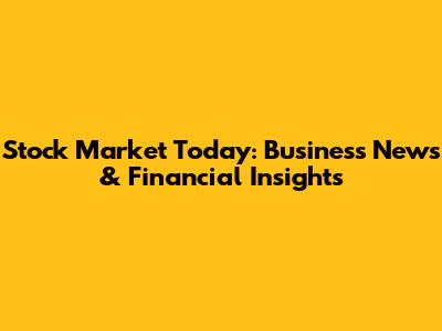 Stock Market Today: Business News & Financial Insights
