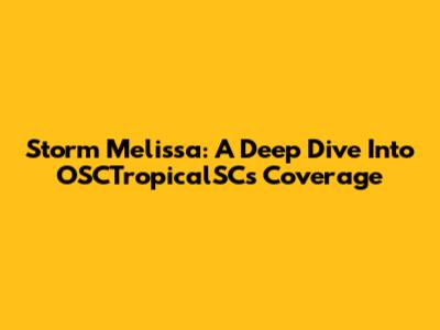 Storm Melissa: A Deep Dive Into OSCTropicalSC's Coverage