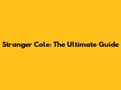 Stranger Cole: The Ultimate Guide