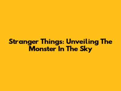 Stranger Things: Unveiling The Monster In The Sky