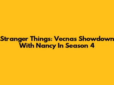 Stranger Things: Vecna's Showdown With Nancy In Season 4