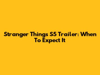 Stranger Things S5 Trailer: When To Expect It