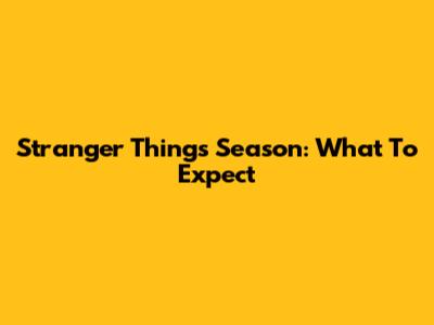Stranger Things Season: What To Expect