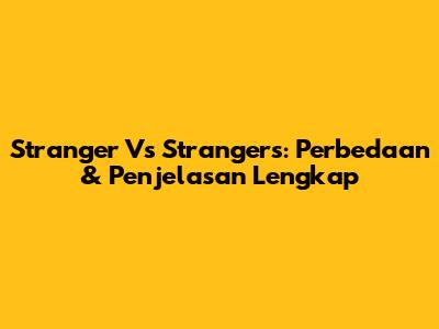Stranger Vs Strangers: Perbedaan & Penjelasan Lengkap