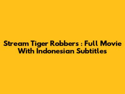 Stream *Tiger Robbers*: Full Movie With Indonesian Subtitles