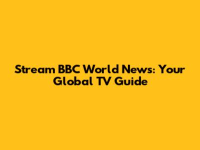Stream BBC World News: Your Global TV Guide