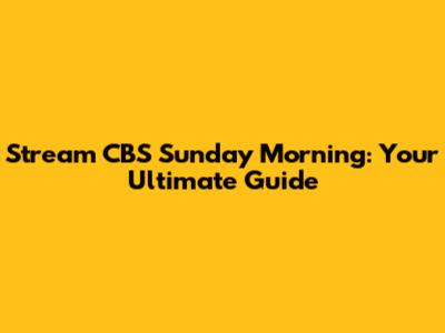 Stream CBS Sunday Morning: Your Ultimate Guide