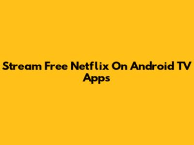 Stream Free Netflix On Android TV Apps