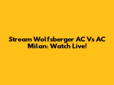 Stream Wolfsberger AC Vs AC Milan: Watch Live!