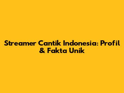 Streamer Cantik Indonesia: Profil & Fakta Unik
