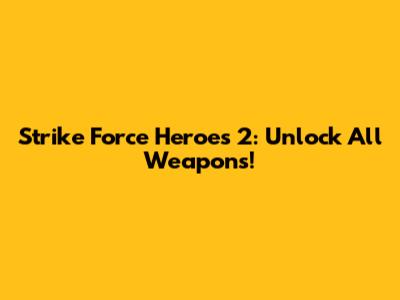 Strike Force Heroes 2: Unlock All Weapons!