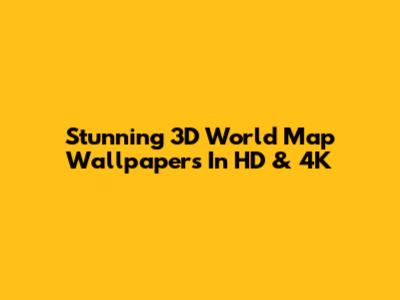 Stunning 3D World Map Wallpapers In HD & 4K
