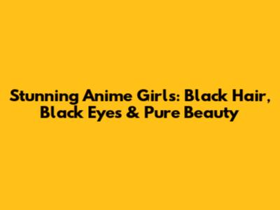Stunning Anime Girls: Black Hair, Black Eyes & Pure Beauty