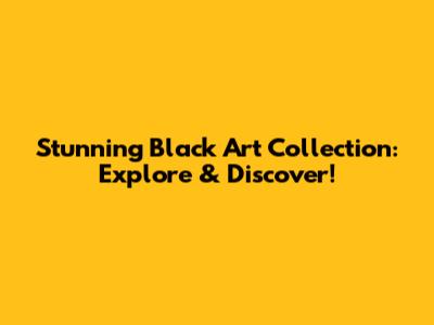 Stunning Black Art Collection: Explore & Discover!